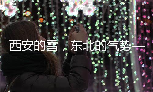 西安的雪，東北的氣勢——一場罕見的冬日盛景