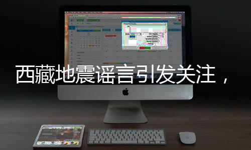 西藏地震謠言引發(fā)關(guān)注，造謠網(wǎng)民被查處——一起深入了解事件始末