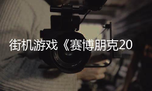 街機游戲《賽博朋克2077：地盤戰(zhàn)爭》公布 你想玩嗎？