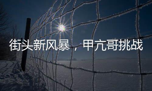 街頭新風(fēng)暴，甲亢哥挑戰(zhàn)俯臥撐，力量與熱情燃燒不息