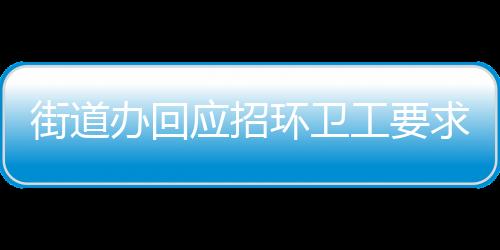 街道辦回應(yīng)招環(huán)衛(wèi)工要求35歲以下，平衡招聘需求與公平性的思考