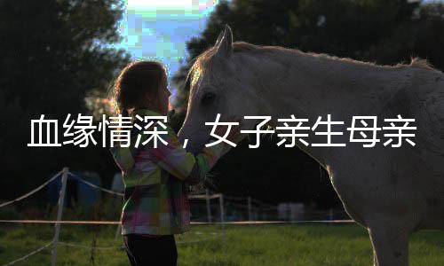 血緣情深，女子親生母親與繼母締結(jié)深厚姐妹情誼