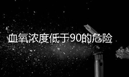 血氧濃度低于90的危險(xiǎn)性探討