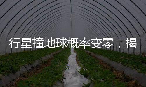 行星撞地球概率變零，揭秘太空安全的保障措施