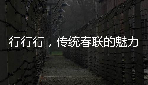 行行行，傳統(tǒng)春聯(lián)的魅力與誦讀藝術(shù)