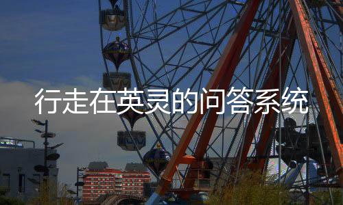 行走在英靈的問(wèn)答系統(tǒng)