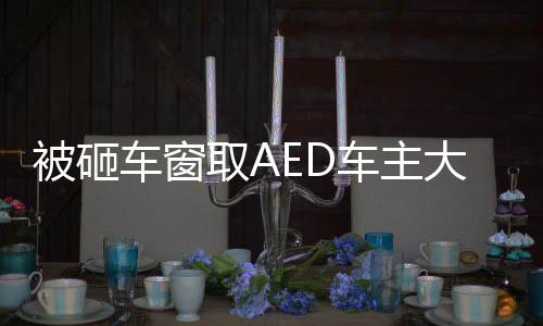 被砸車窗取AED車主大度不追究賠償，彰顯社會正能量
