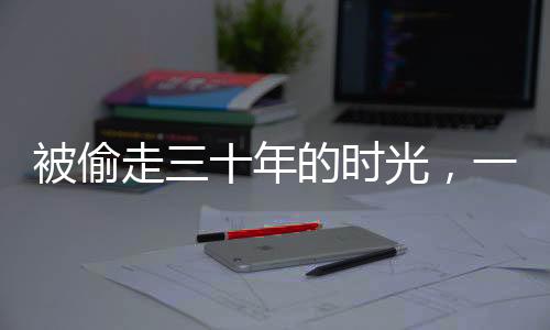 被偷走三十年的時(shí)光，一位男子的回家之旅