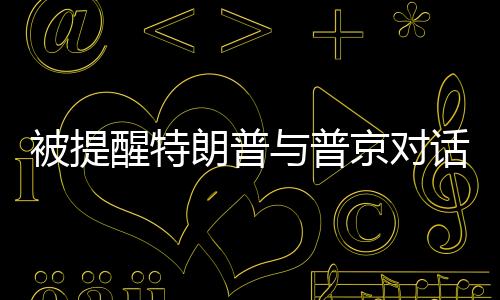 被提醒特朗普與普京對話遲到，普京展現(xiàn)幽默一笑