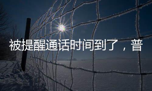 被提醒通話時(shí)間到了，普京巧妙回應(yīng)，工作和休息的平衡之道