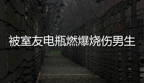 被室友電瓶燃爆燒傷男生照鏡子哭泣——校園安全與責(zé)任引發(fā)關(guān)注
