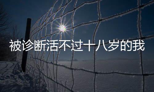 被診斷活不過十八歲的我在三十八歲迎來人生的新曙光
