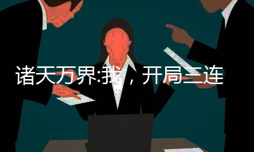 諸天萬(wàn)界:我，開(kāi)局三連抽