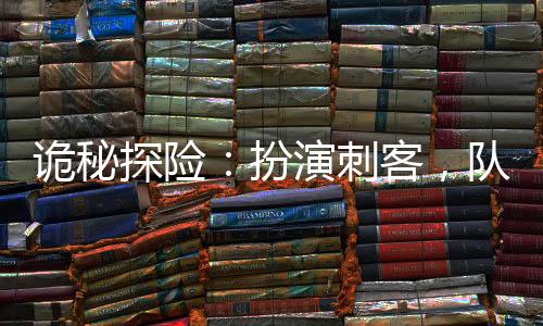 詭秘探險(xiǎn)：扮演刺客，隊(duì)友張麒麟