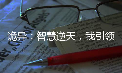 詭異：智慧逆天，我引領(lǐng)整個(gè)時(shí)代