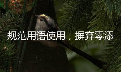 規(guī)范用語(yǔ)使用，摒棄零添加等不當(dāng)表述