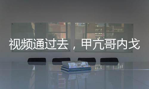 視頻通過去，甲亢哥內(nèi)戈全破防