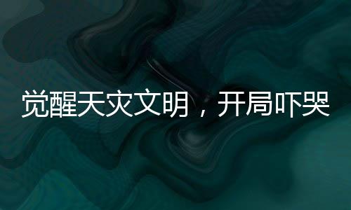 覺醒天災(zāi)文明，開局嚇哭重生校花