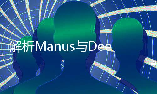 解析Manus與DeepSeek的差異性，技術(shù)與應(yīng)用的深度探討