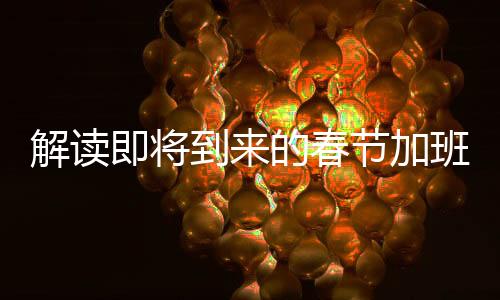 解讀即將到來的春節(jié)加班工資調(diào)整 —— 新規(guī)下的一線工作新福祉