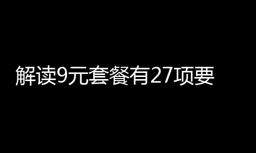 解讀9元套餐有27項要求，深入分析其內(nèi)容及其影響