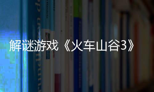 解謎游戲《火車山谷3》Steam頁(yè)面 發(fā)售日待定
