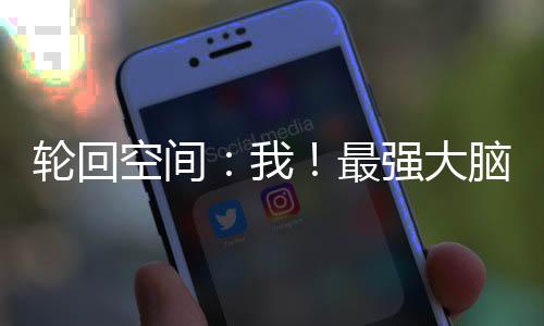 輪回空間：我！最強(qiáng)大腦