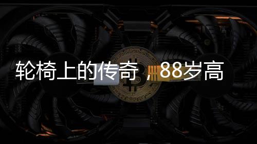 輪椅上的傳奇，88歲高齡的她登上春晚舞臺(tái)