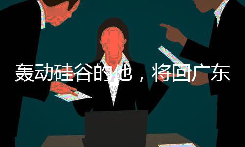轟動(dòng)硅谷的他，將回廣東過(guò)年
