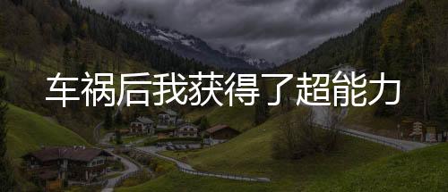 車(chē)禍后我獲得了超能力