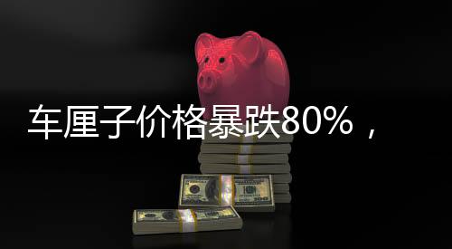 車?yán)遄觾r(jià)格暴跌80%，行業(yè)巨變引起關(guān)注