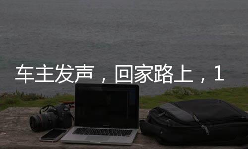 車主發(fā)聲，回家路上，12小時(shí)行程100公里的獨(dú)特體驗(yàn)