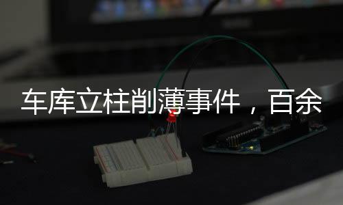 車(chē)庫(kù)立柱削薄事件，百余根立柱質(zhì)量調(diào)查與后續(xù)處理