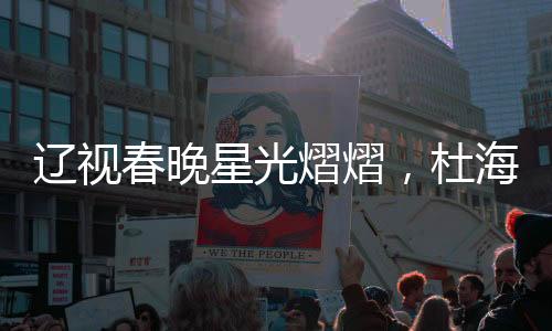 遼視春晚星光熠熠，杜海濤、劉濤、于洋同臺(tái)主持，共創(chuàng)佳節(jié)盛宴