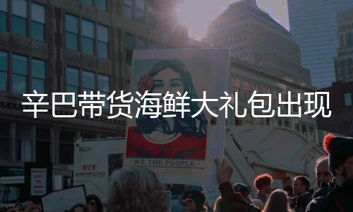 辛巴帶貨海鮮大禮包出現(xiàn)質(zhì)量問題，公開道歉并承諾賠償