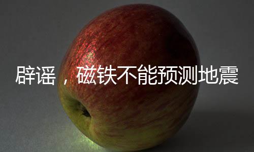辟謠，磁鐵不能預測地震——揭開真相的十個步驟