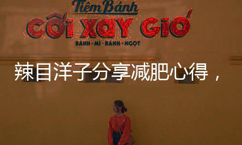 辣目洋子分享減肥心得，塑造自信的秘訣與攻略