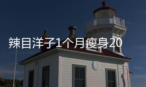 辣目洋子1個(gè)月瘦身20斤，揭秘她的減肥秘訣與堅(jiān)持之路