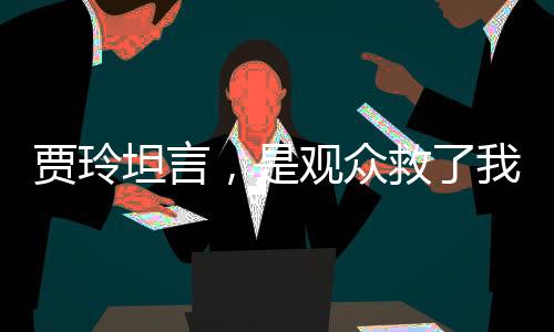 賈玲坦言，是觀眾救了我