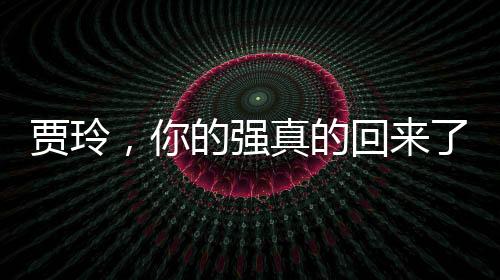 賈玲，你的強(qiáng)真的回來了