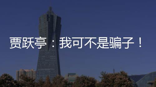 賈躍亭：我可不是騙子！我沒有騙到過任何錢