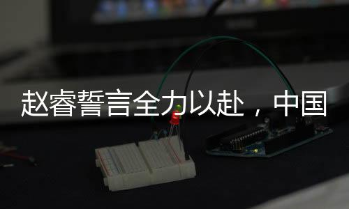 趙睿誓言全力以赴，中國男籃迎戰(zhàn)日本挑戰(zhàn)