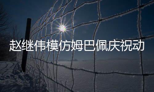 趙繼偉模仿姆巴佩慶祝動作，球場上的獨特風采