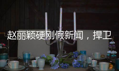 趙麗穎硬剛假新聞，捍衛(wèi)真相與名譽之戰(zhàn)