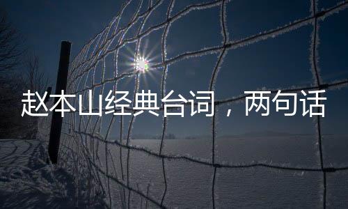 趙本山經(jīng)典臺詞，兩句話勝過一個小品