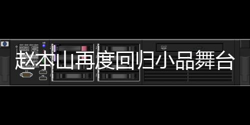 趙本山再度回歸小品舞臺(tái)，觀眾歡呼熱烈，期待滿滿