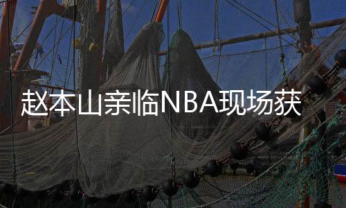 趙本山親臨NBA現(xiàn)場獲贈籃網(wǎng)定制球衣事件