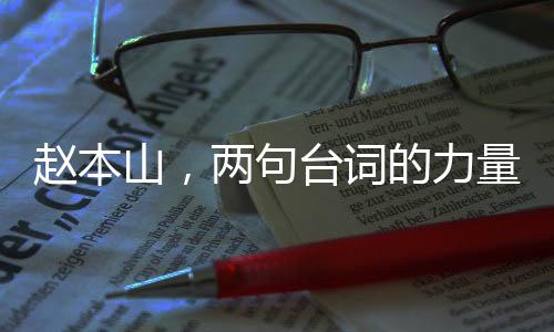 趙本山，兩句臺詞的力量，勝似一場精彩小品