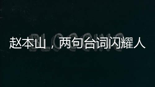 趙本山，兩句臺(tái)詞閃耀人性光輝，堪比一場(chǎng)精彩小品