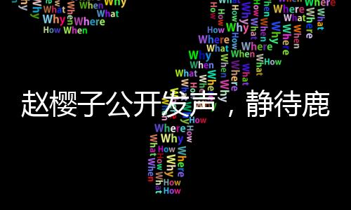 趙櫻子公開發(fā)聲，靜待鹿晗關(guān)曉彤的官宣